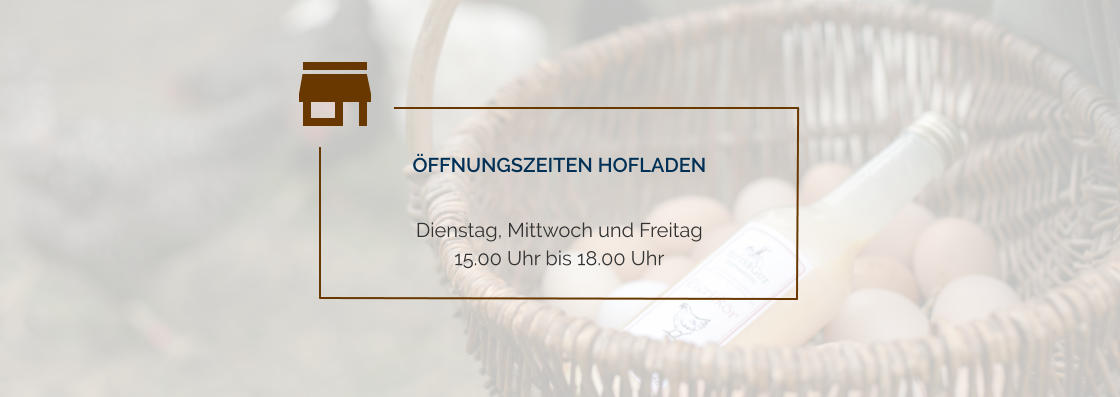 Öffnungszeiten Hofladen  Dienstag, Mittwoch und Freitag 15.00 Uhr bis 18.00 Uhr